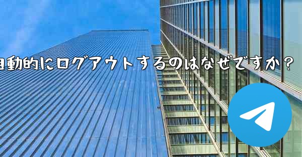 Telegram アカウントが自動的にログアウトするのはなぜですか？