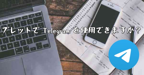 タブレットで Telegram を使用できますか？