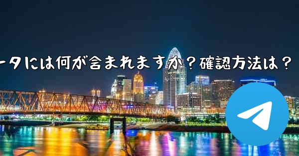エクスポートされた Telegram データには何が含まれますか？確認方法は？