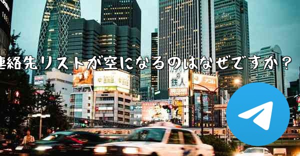 Telegram の登録が完了した後、連絡先リストが空になるのはなぜですか？