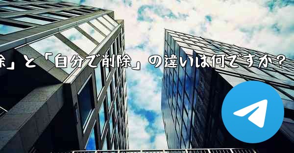 Telegram の「全員で削除」と「自分で削除」の違いは何ですか？