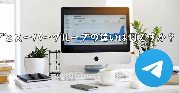 Telegram グループとスーパーグループの違いは何ですか？