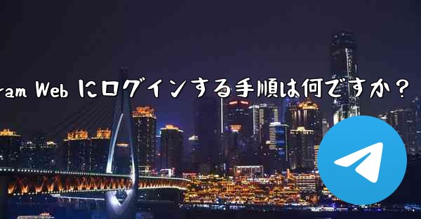 Telegram Web にログインする手順は何ですか？