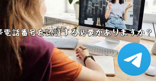 Telegramに登録するには携帯電話番号を認証する必要がありますか？
