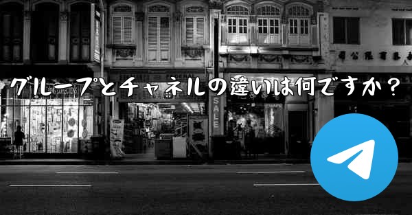 Telegram グループとチャネルの違いは何ですか？