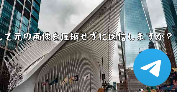 Telegram はどのようにして元の画像を圧縮せずに送信しますか？