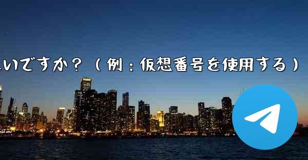 完全に匿名の Telegram アカウントを作成するにはどうすればよいですか？ （例：仮想番号を使用する）