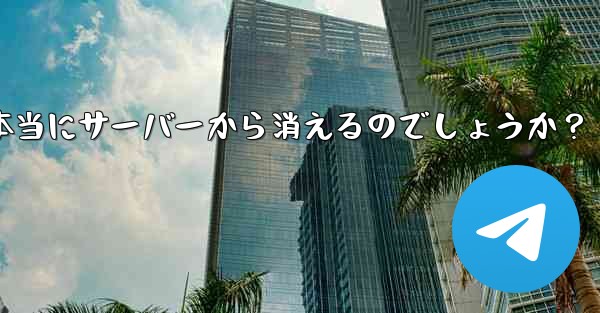 削除した Telegram アカウントからのすべてのメッセージは本当にサーバーから消えるのでしょうか？