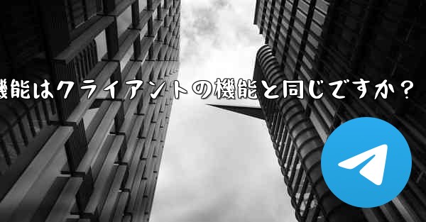 Telegram Webの機能はクライアントの機能と同じですか？