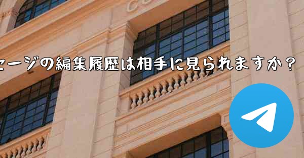 Telegramメッセージの編集履歴は相手に見られますか？