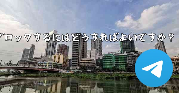 Telegram でユーザーまたはグループをブロックするにはどうすればよいですか？