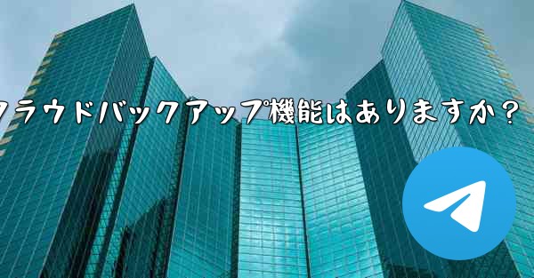 Telegramにはクラウドバックアップ機能はありますか？