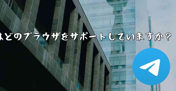 Telegram Web はどのブラウザをサポートしていますか？