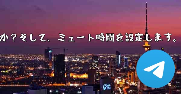 Telegram で「サイレント」モードを有効にするにはどうすればよいですか？そして、ミュート時間を設定します。
