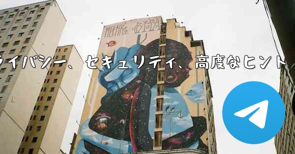 Telegram パート 6- プライバシー、セキュリティ、高度なヒント