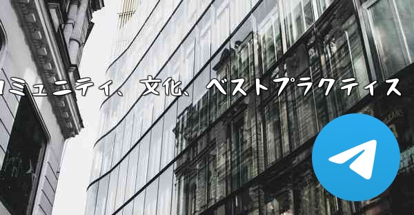 Telegram-パート 14- コミュニティ、文化、ベストプラクティス