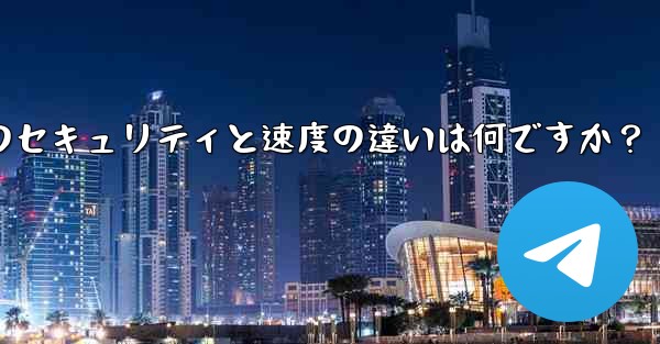 Telegram、MTProto プロキシ、SOCKS5 プロキシのセキュリティと速度の違いは何ですか？