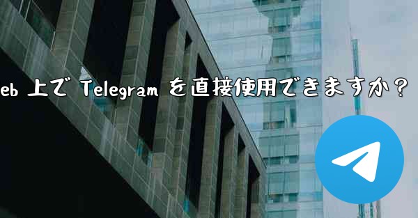 アプリをダウンロードせずに、Web 上で Telegram を直接使用できますか？