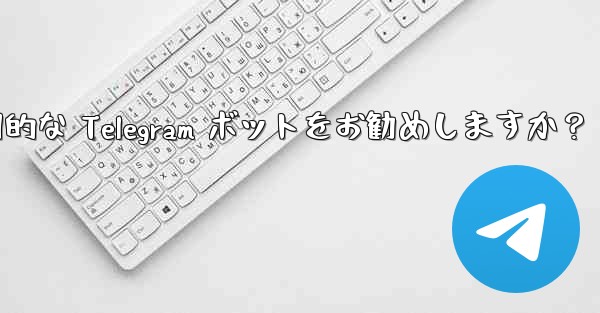 どのような実用的な Telegram ボットをお勧めしますか？