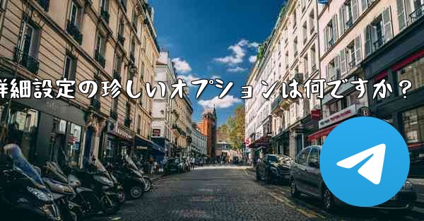 Telegram の詳細設定の珍しいオプションは何ですか？