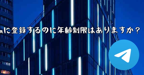 Telegramに登録するのに年齢制限はありますか？