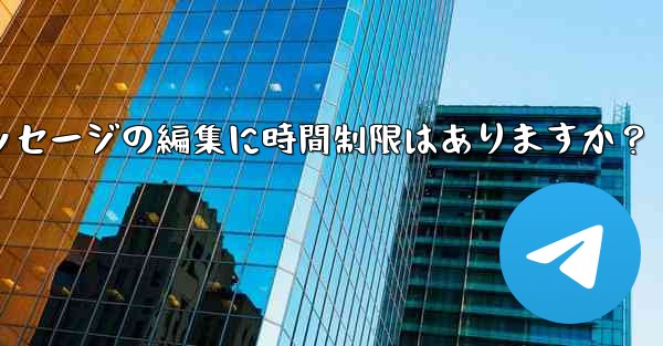 Telegram メッセージの編集に時間制限はありますか？