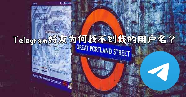 Telegram好友为何找不到我的用户名？