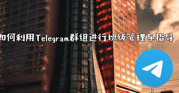 教师如何利用Telegram群组进行班级管理与指导