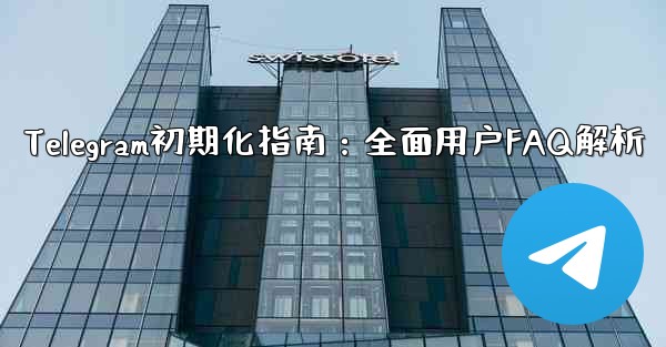 Telegram初期化指南：全面用户FAQ解析