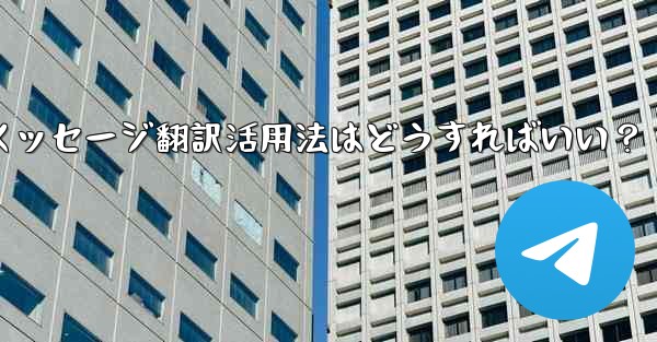 Telegramメッセージ翻訳活用法はどうすればいい？