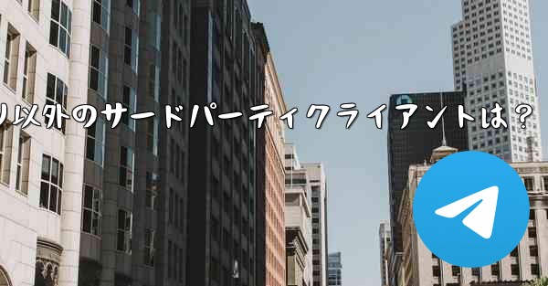 Telegramアプリ以外のサードパーティクライアントは？