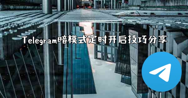 Telegram暗模式定时开启技巧分享