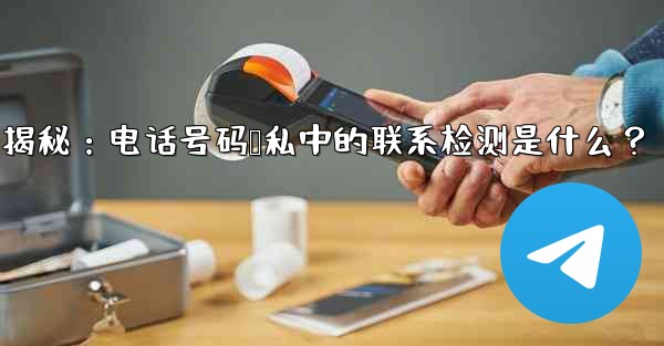 Telegram隐私设置揭秘：电话号码隐私中的联系检测是什么？