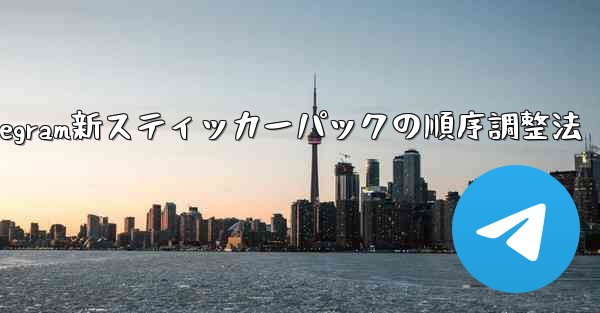 Telegram新スティッカーパックの順序調整法