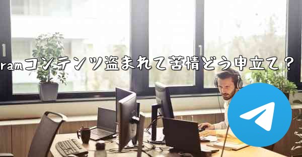 私のTelegramコンテンツ盗まれて苦情どう申立て？