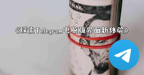 《探索Telegram电脑版界面新体验》
