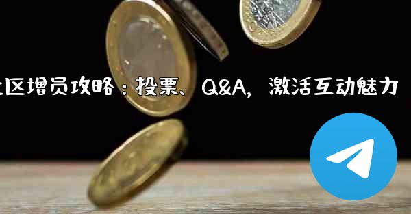 Telegram社区增员攻略：投票、Q&A，激活互动魅力