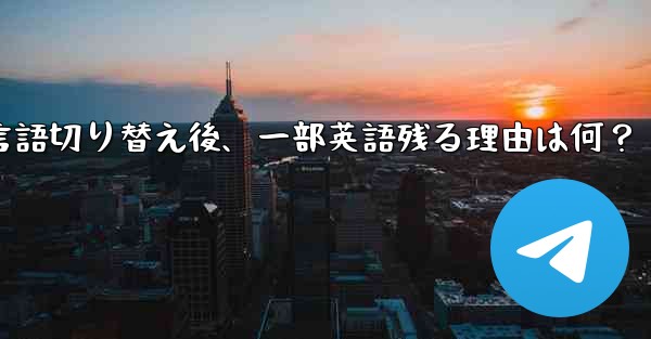 Telegram言語切り替え後、一部英語残る理由は何？