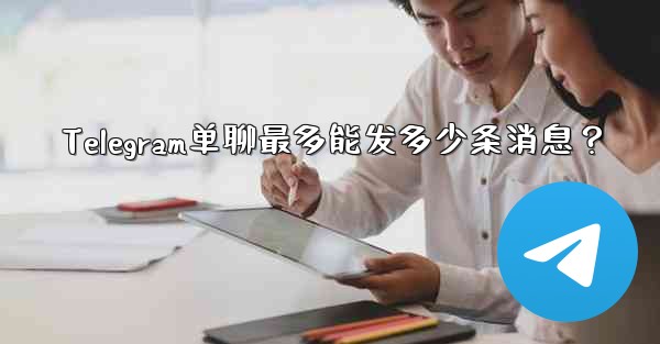 Telegram单聊最多能发多少条消息？