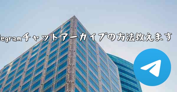 Telegramチャットアーカイブの方法教えます
