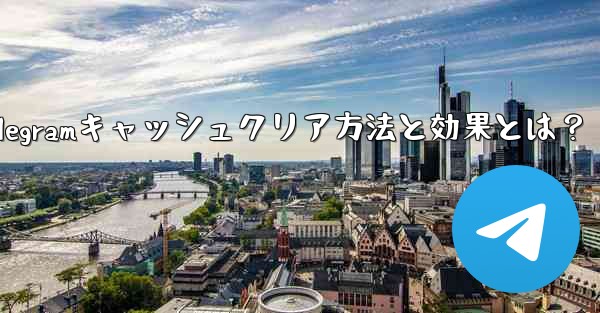 Telegramキャッシュクリア方法と効果とは？