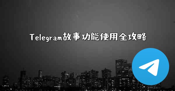Telegram故事功能使用全攻略