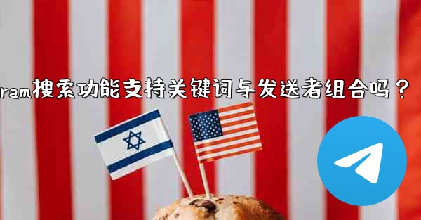 Telegram搜索功能支持关键词与发送者组合吗？