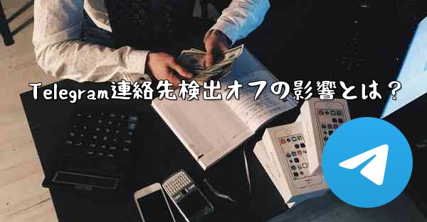 Telegram連絡先検出オフの影響とは？