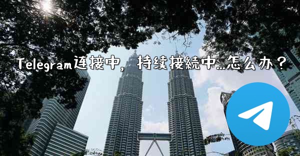 Telegram连接中，持续接続中...怎么办？