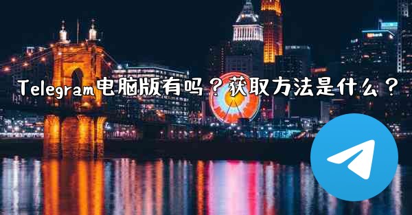 Telegram电脑版有吗？获取方法是什么？