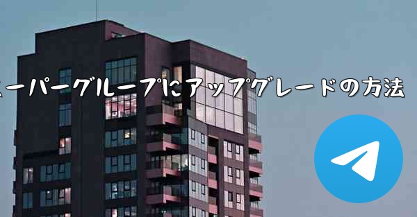 Telegramスーパーグループにアップグレードの方法