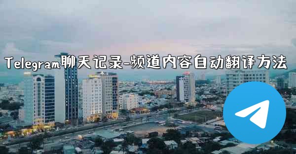 Telegram聊天记录-频道内容自动翻译方法