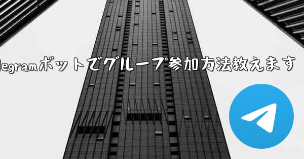 Telegramボットでグループ参加方法教えます