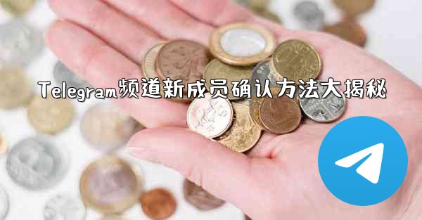 Telegram频道新成员确认方法大揭秘